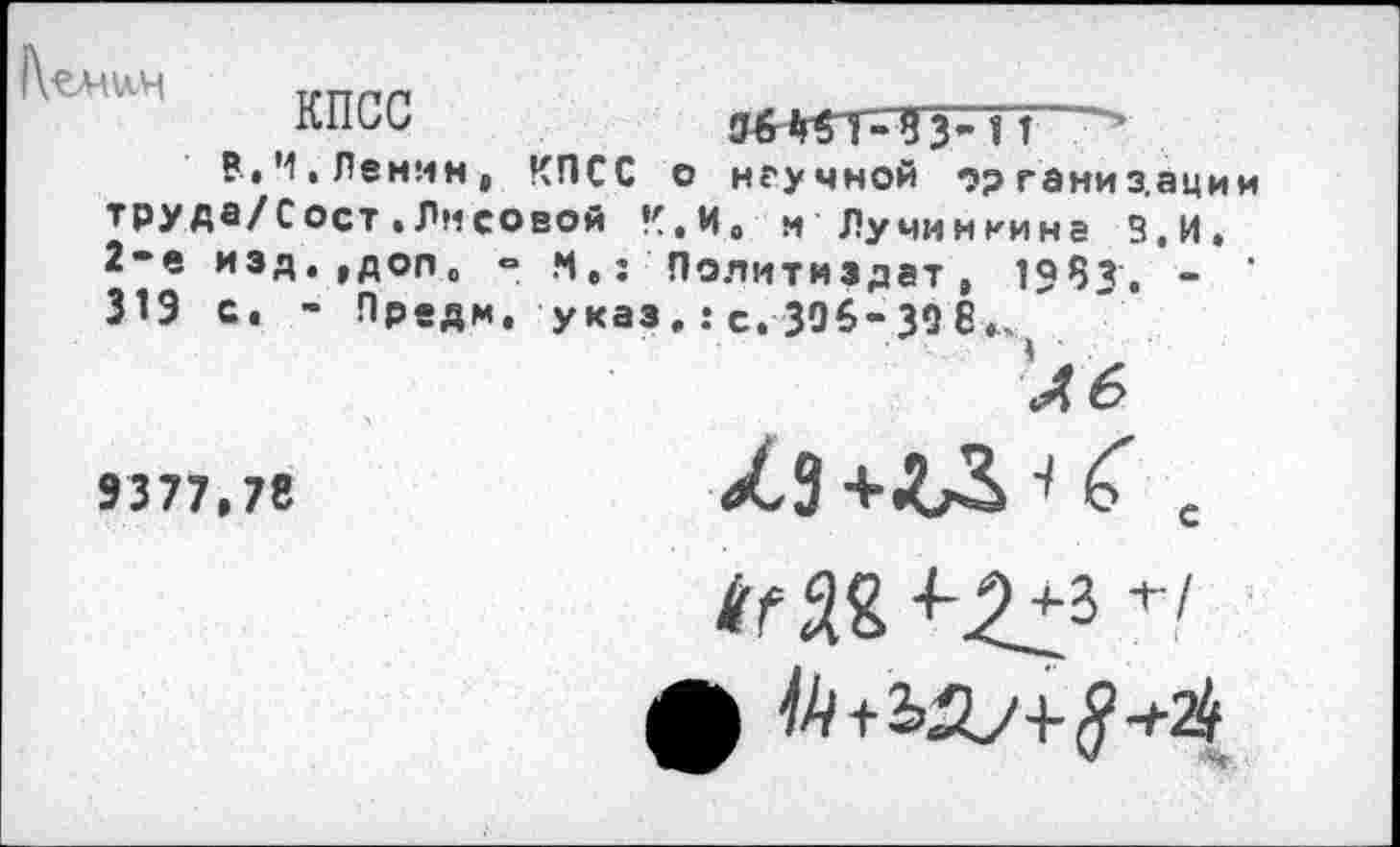 ﻿|\^Лл\лН
КПСС	0^1-5 3’ ? т
В,Ч.Ленин, КПСС о неумной организации труда/Сост.Лмеовой к,и. и Лучинкина З.И. 2-е изд,,доПо ° Ч• : Политиздат, 1983. -319 с. - Предм. указ.: с. 396-306*^
9377,78
^СЗ С с
